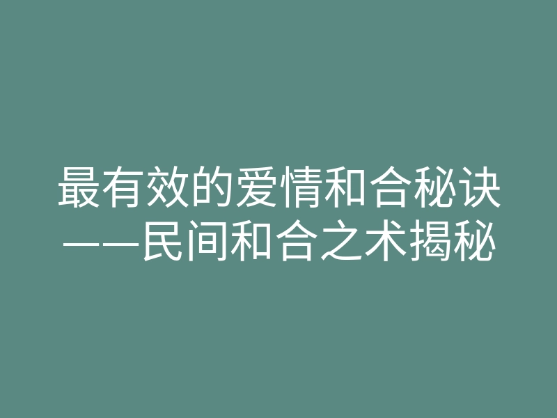 最有效的爱情和合秘诀——民间和合之术揭秘
