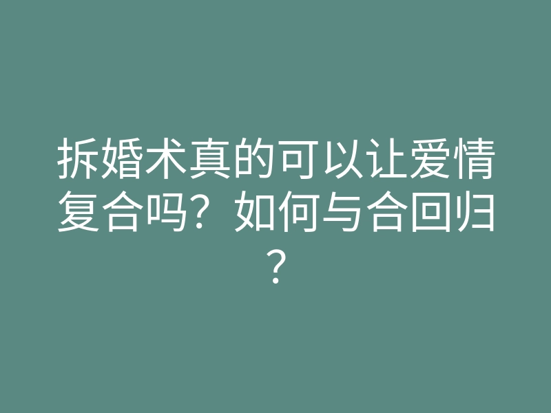 拆婚术真的可以让爱情复合吗?如何与合回归?