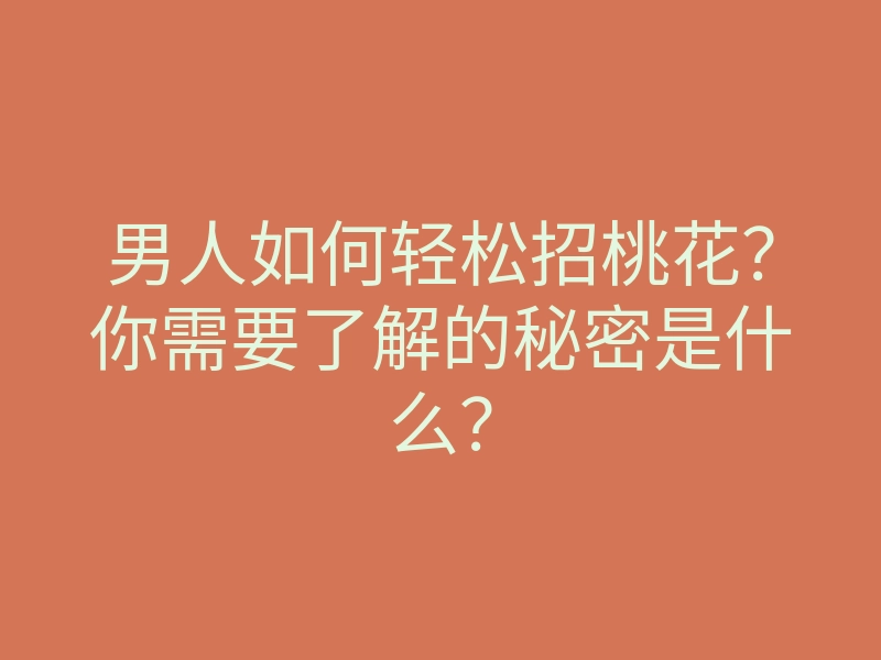 男人如何轻松招桃花?你需要了解的秘密是什么?