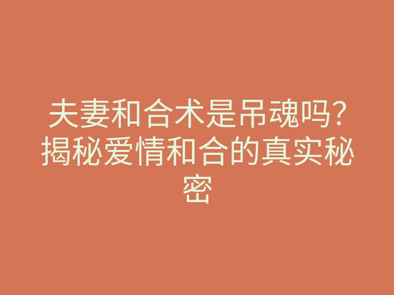 夫妻和合术是吊魂吗?揭秘爱情和合的真实秘密
