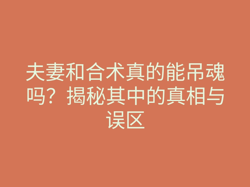 夫妻和合术真的能吊魂吗?揭秘其中的真相与误区
