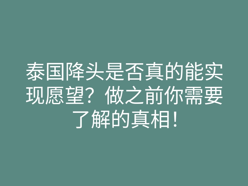 泰国降头是否真的能实现愿望?做之前你需要了解的真相!