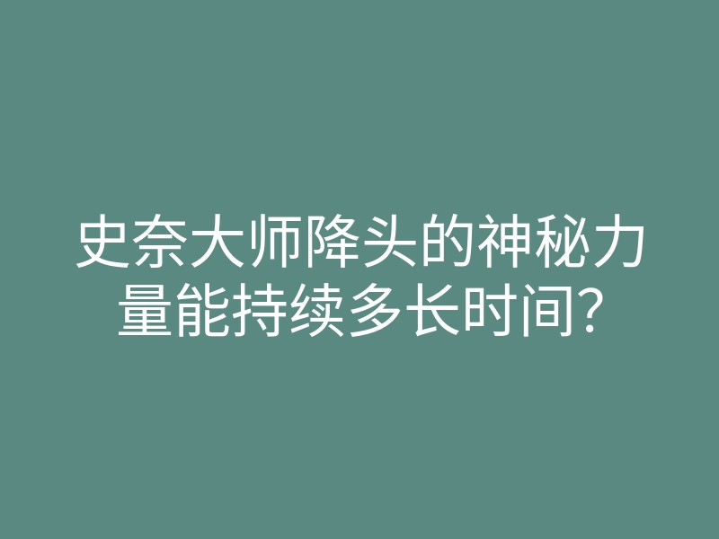 史奈大师降头的神秘力量能持续多长时间?