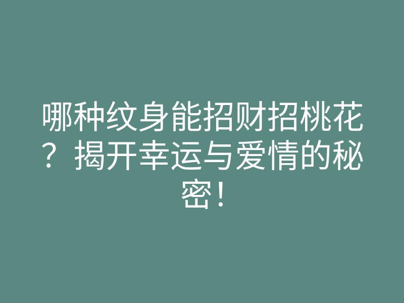 哪种纹身能招财招桃花?揭开幸运与爱情的秘密!