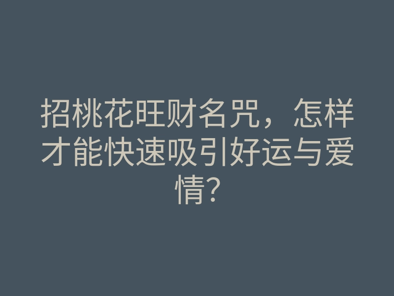 招桃花旺财名咒,怎样才能快速吸引好运与爱情?