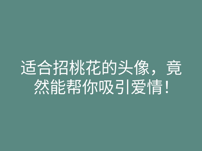 适合招桃花的头像,竟然能帮你吸引爱情!