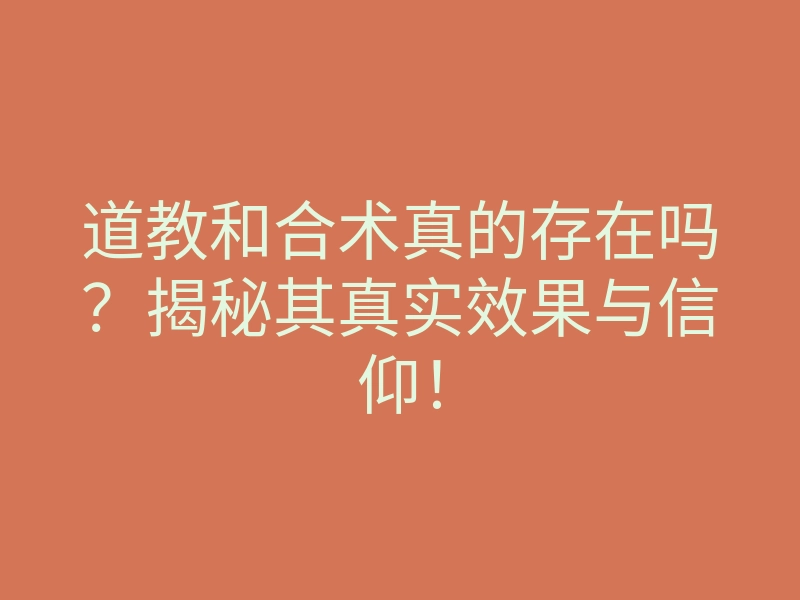 道教和合术真的存在吗?揭秘其真实效果与信仰!