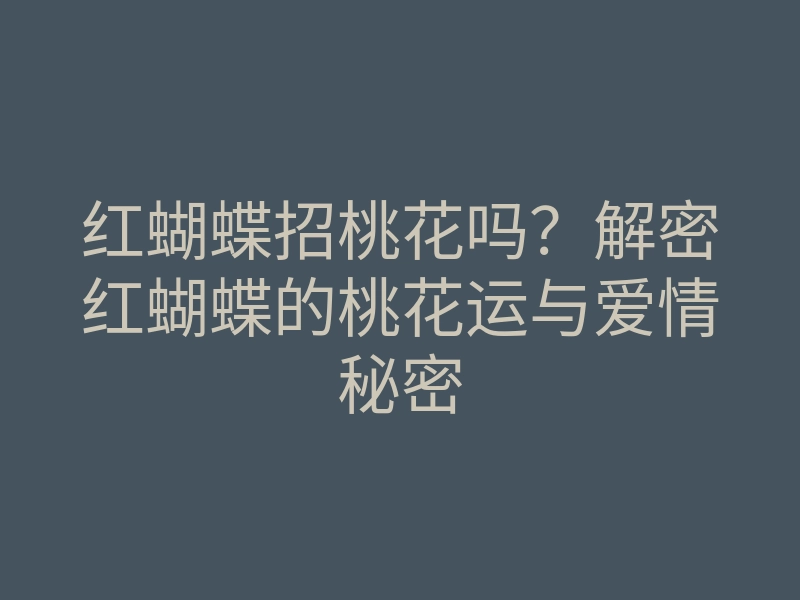 红蝴蝶招桃花吗?解密红蝴蝶的桃花运与爱情秘密