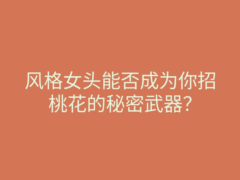 风格女头能否成为你招桃花的秘密武器?