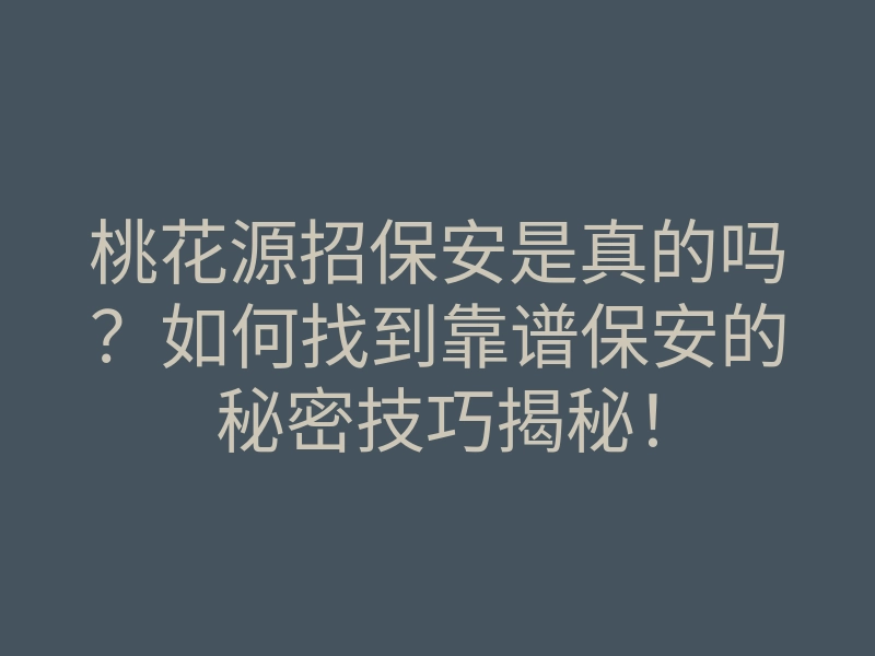 桃花源招保安是真的吗?如何找到靠谱保安的秘密技巧揭秘!
