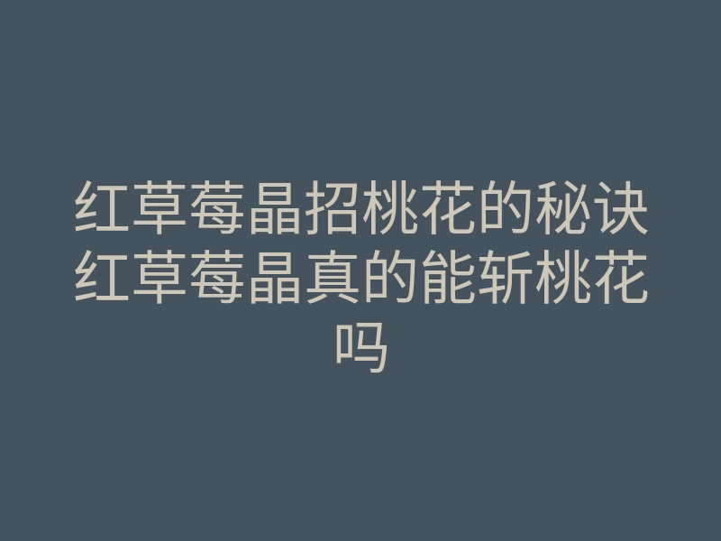 红草莓晶招桃花的秘诀红草莓晶真的能斩桃花吗