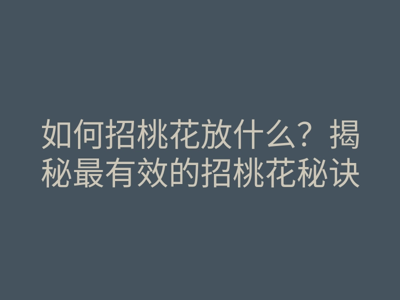 如何招桃花放什么?揭秘最有效的招桃花秘诀