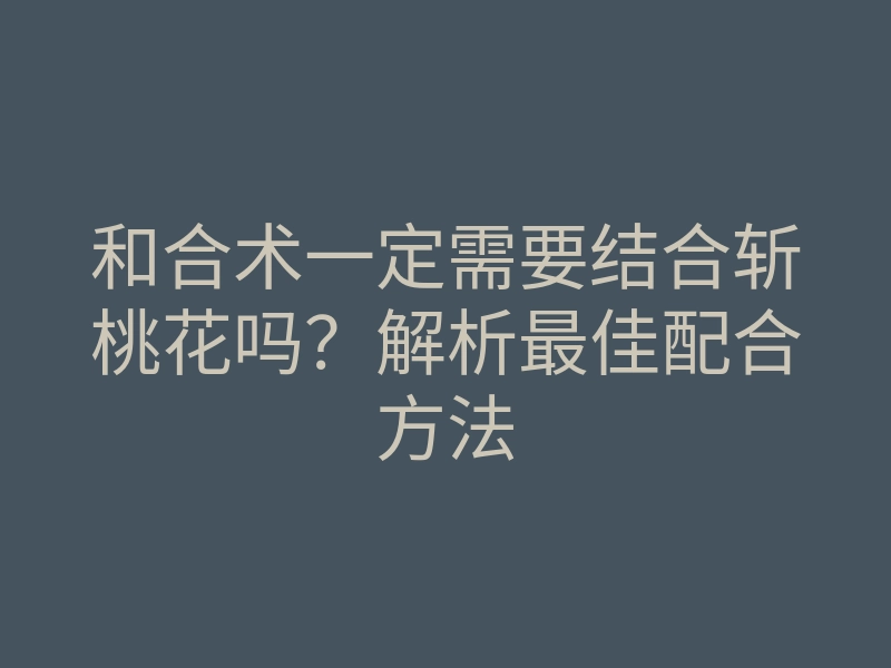 和合术一定需要结合斩桃花吗?解析最佳配合方法