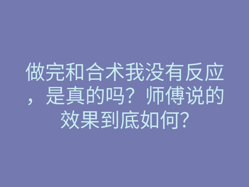 做完和合术我没有反应,是真的吗?师傅说的效果到底如何?