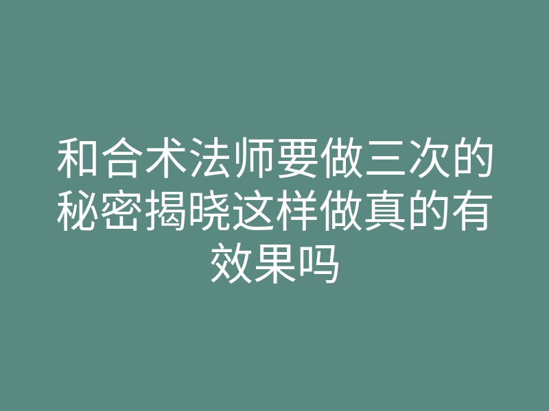 和合术法师要做三次的秘密揭晓这样做真的有效果吗
