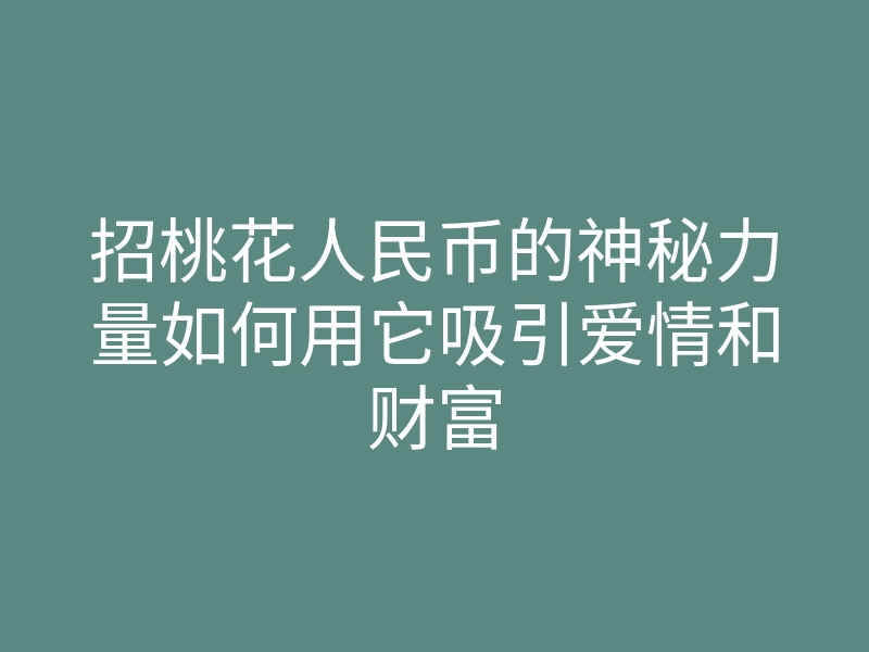 招桃花人民币的神秘力量如何用它吸引爱情和财富