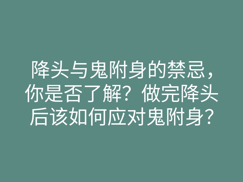 降头与鬼附身的禁忌，你是否了解？做完降头后该如何应对鬼附身？