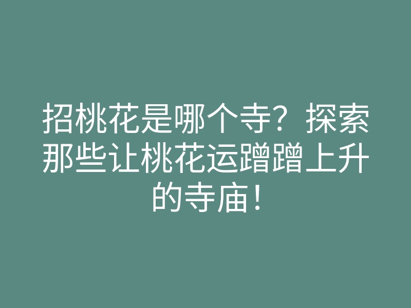 招桃花是哪个寺?探索那些让桃花运蹭蹭上升的寺庙!