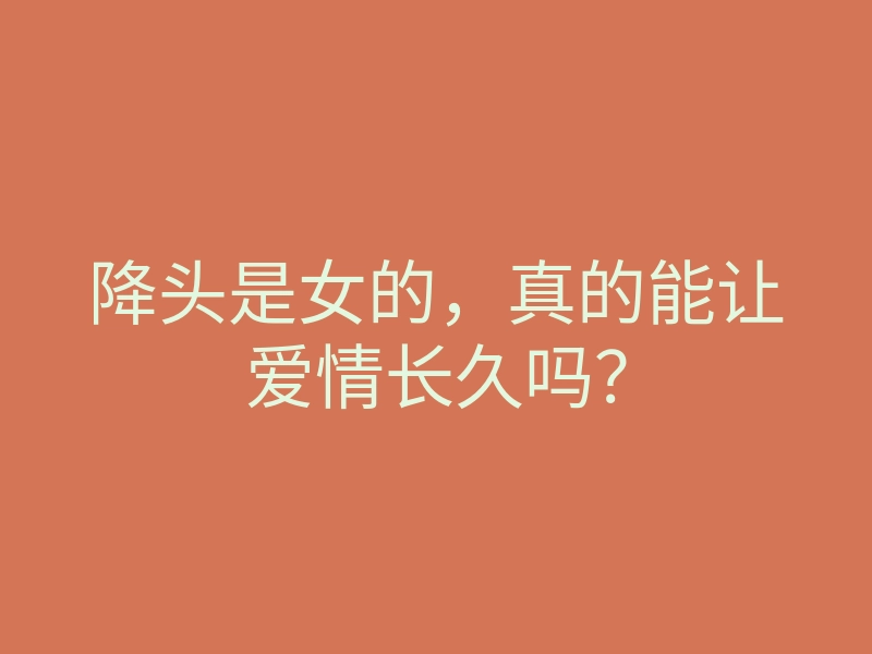 降头是女的，真的能让爱情长久吗？