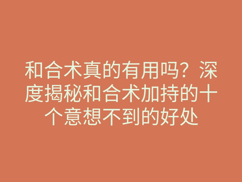 和合术真的有用吗?深度揭秘和合术加持的十个意想不到的好处