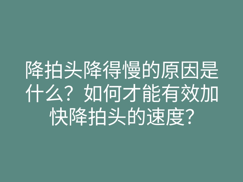 降拍头降得慢的原因是什么?如何才能有效加快降拍头的速度?