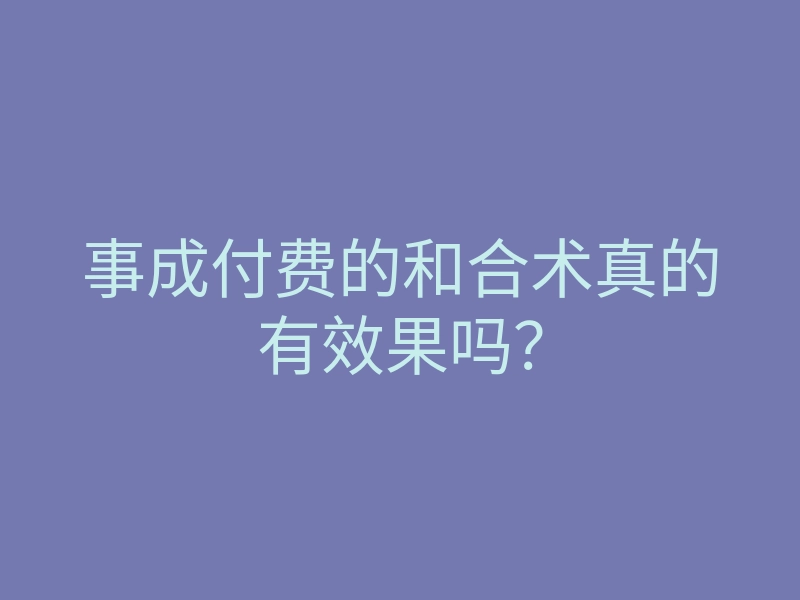 事成付费的和合术真的有效果吗?