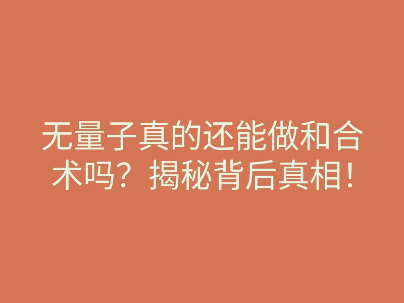 无量子真的还能做和合术吗?揭秘背后真相!