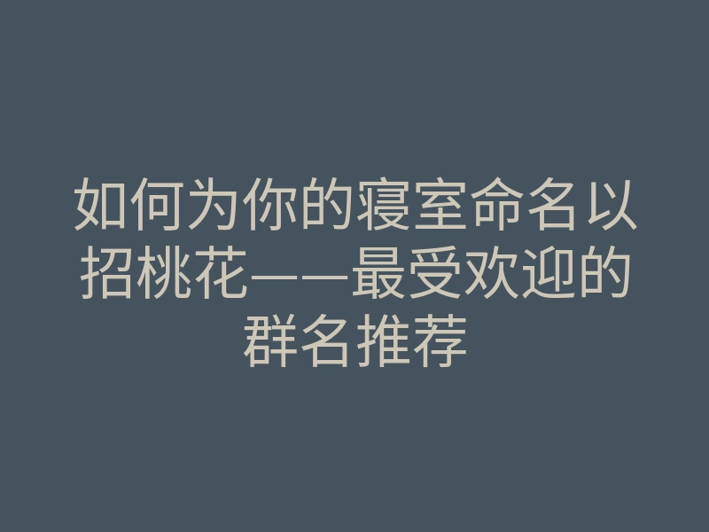 如何为你的寝室命名以招桃花——最受欢迎的群名推荐