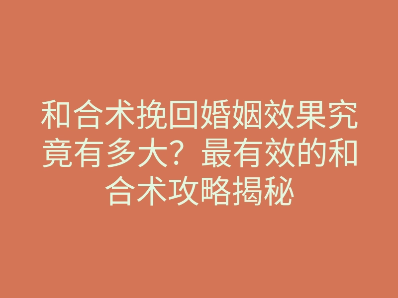 和合术挽回婚姻效果究竟有多大？最有效的和合术攻略揭秘