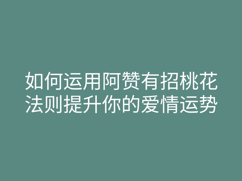 如何运用阿赞有招桃花法则提升你的爱情运势