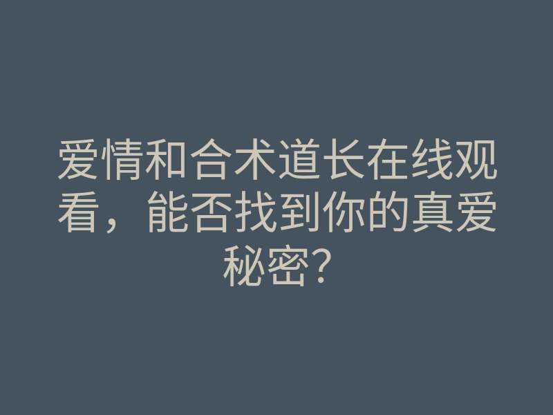 爱情和合术道长在线观看,能否找到你的真爱秘密?