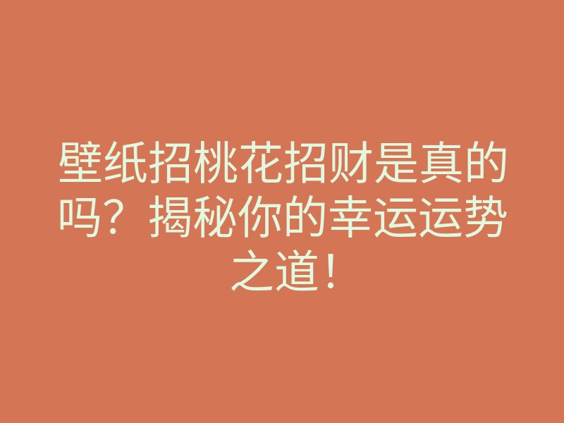 壁纸招桃花招财是真的吗?揭秘你的幸运运势之道!