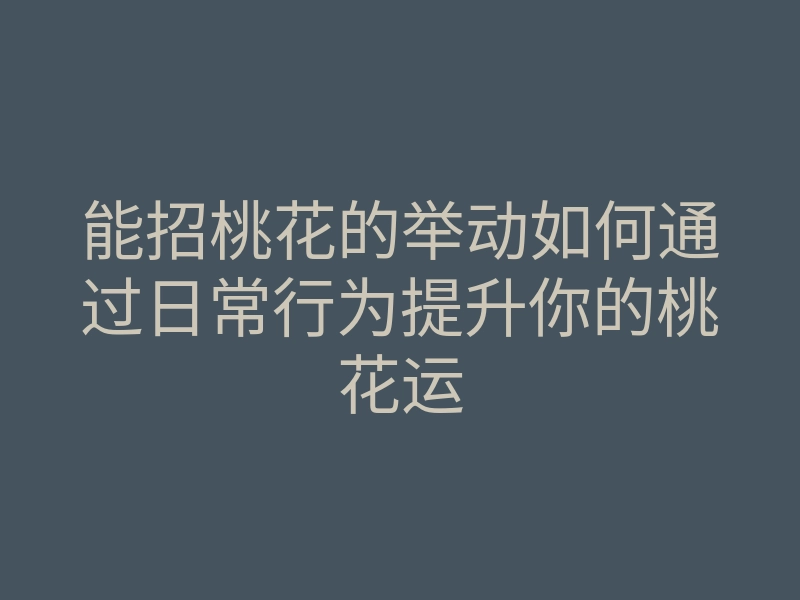 能招桃花的举动如何通过日常行为提升你的桃花运
