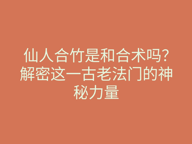 仙人合竹是和合术吗?解密这一古老法门的神秘力量