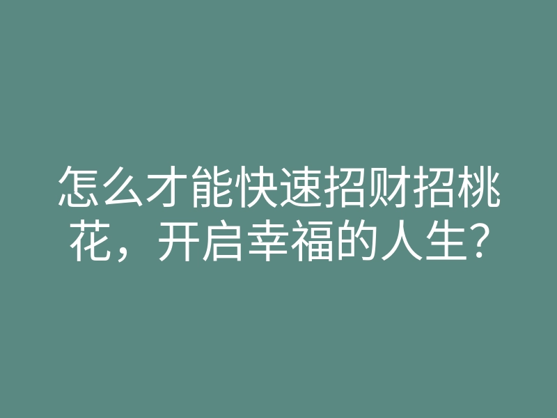 怎么才能快速招财招桃花，开启幸福的人生？