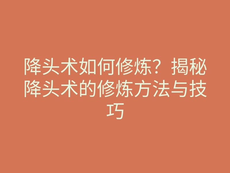 降头术如何修炼?揭秘降头术的修炼方法与技巧