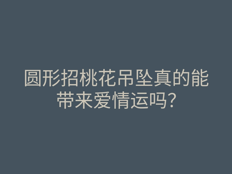 圆形招桃花吊坠真的能带来爱情运吗?