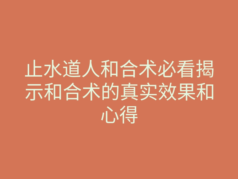 止水道人和合术必看揭示和合术的真实效果和心得