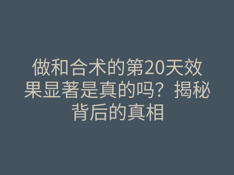 做和合术的第20天效果显著是真的吗?揭秘背后的真相