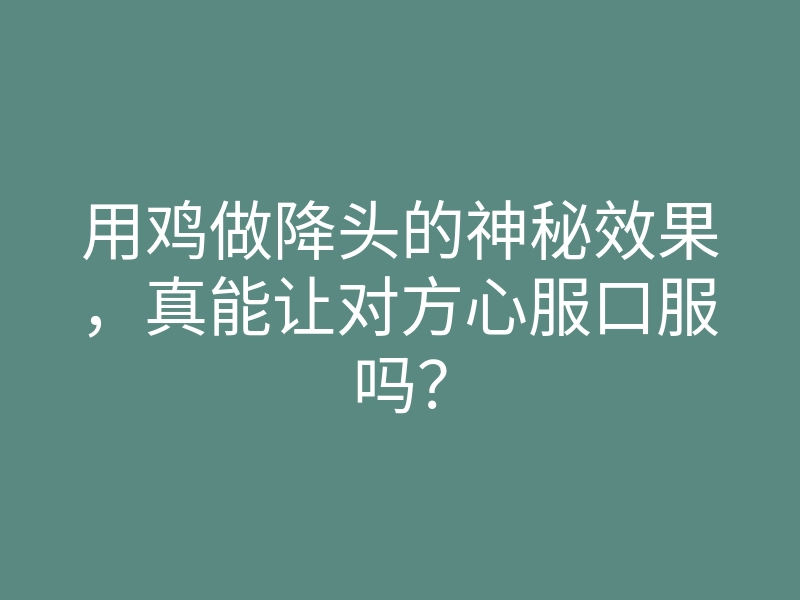用鸡做降头的神秘效果,真能让对方心服口服吗?