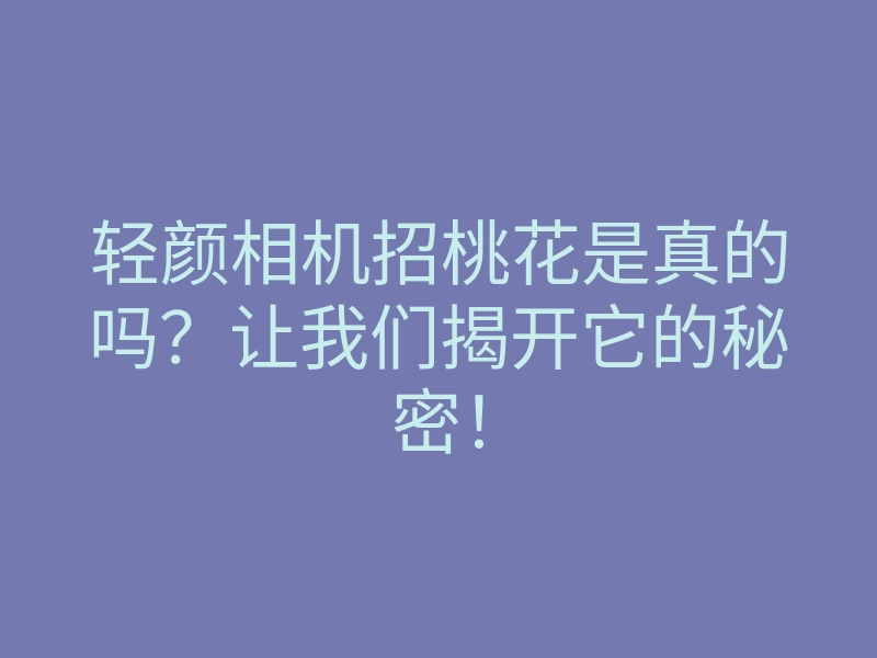 轻颜相机招桃花是真的吗?让我们揭开它的秘密!