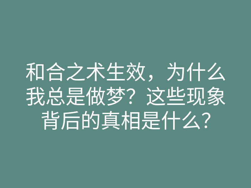 和合之术生效，为什么我总是做梦？这些现象背后的真相是什么？