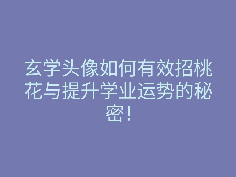 玄学头像如何有效招桃花与提升学业运势的秘密!
