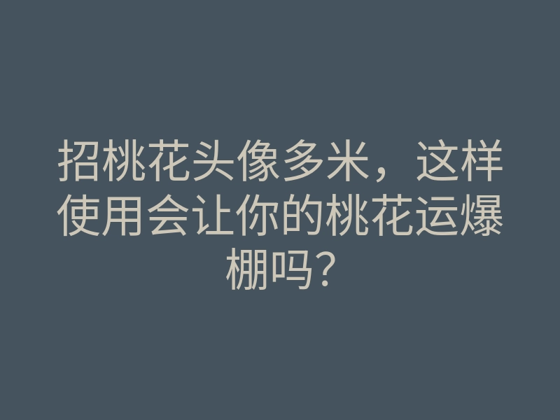 招桃花头像多米,这样使用会让你的桃花运爆棚吗?