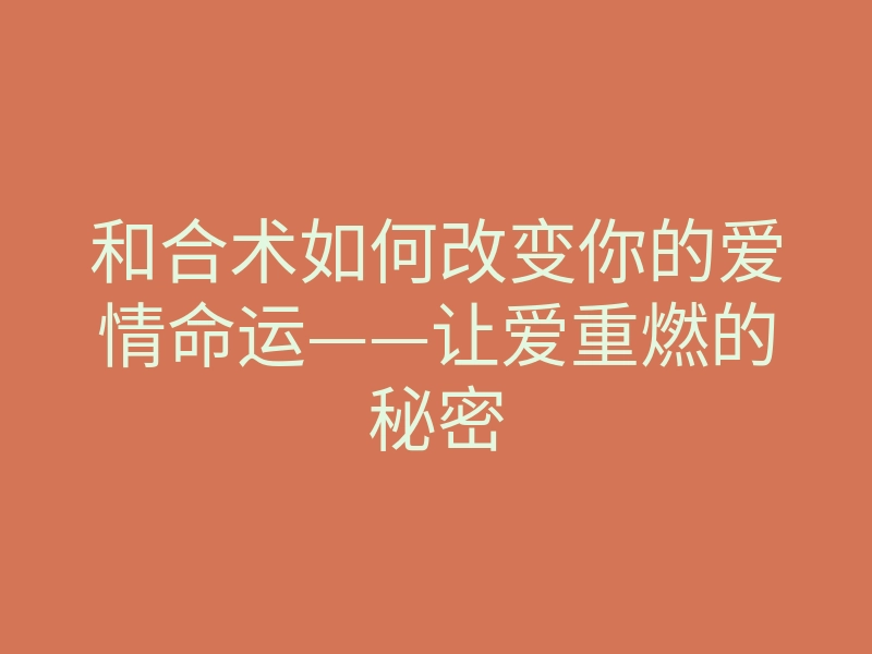 和合术如何改变你的爱情命运——让爱重燃的秘密