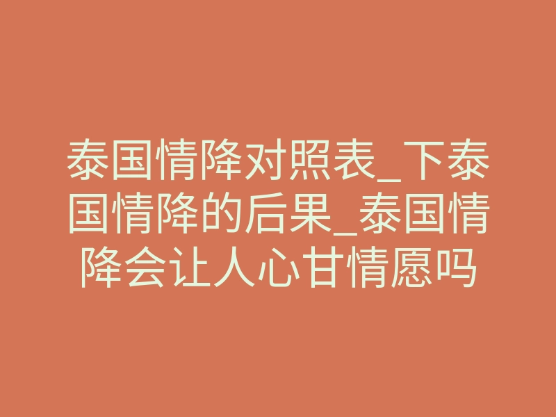 泰国情降对照表_下泰国情降的后果_泰国情降会让人心甘情愿吗