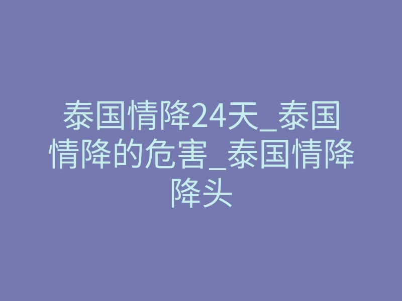 泰国情降24天_泰国情降的危害_泰国情降降头