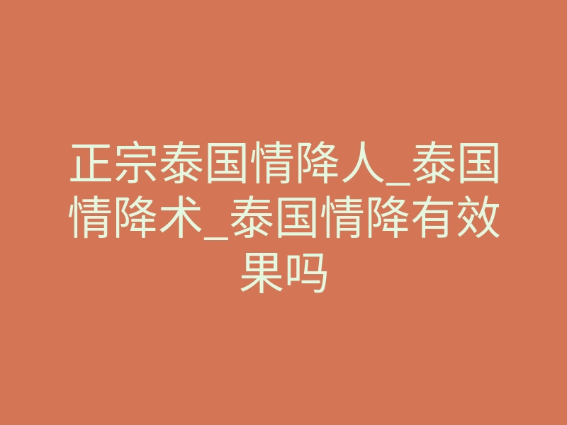 正宗泰国情降人_泰国情降术_泰国情降有效果吗