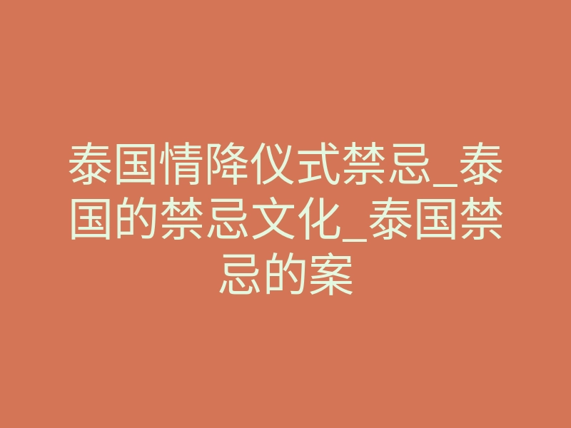 泰国情降仪式禁忌_泰国的禁忌文化_泰国禁忌的案