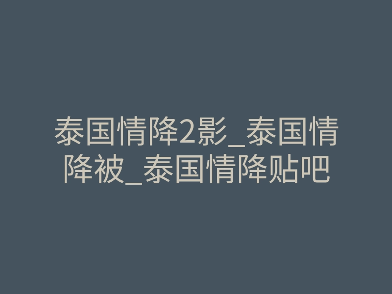 泰国情降2影_泰国情降被_泰国情降贴吧
